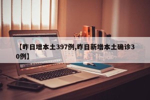 【昨日增本土397例,昨日新增本土确诊30例】