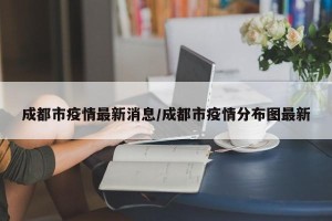 成都市疫情最新消息/成都市疫情分布图最新