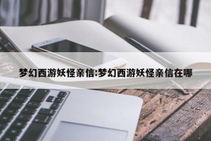 梦幻西游妖怪亲信:梦幻西游妖怪亲信在哪