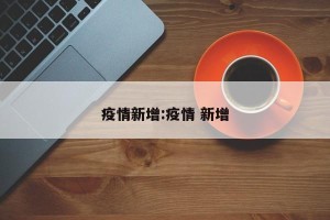 疫情新增:疫情 新增