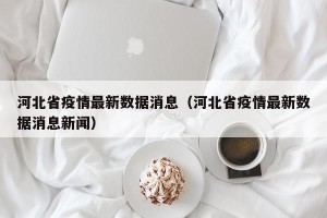 河北省疫情最新数据消息（河北省疫情最新数据消息新闻）