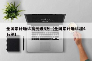 全国累计确诊病例破3万（全国累计确诊超4万例）