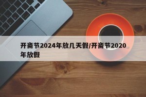 开斋节2024年放几天假/开斋节2020年放假