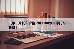 【本田摩托车价格,cm1100本田摩托车价格】