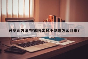 开空调方法/空调光出风不制冷怎么回事?