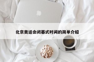 北京奥运会闭幕式时间的简单介绍