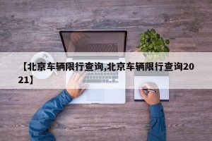 【北京车辆限行查询,北京车辆限行查询2021】