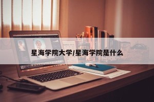 星海学院大学/星海学院是什么