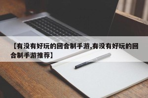 【有没有好玩的回合制手游,有没有好玩的回合制手游推荐】