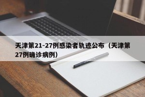 天津第21-27例感染者轨迹公布（天津第27例确诊病例）
