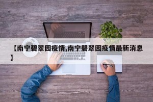 【南宁碧翠园疫情,南宁碧翠园疫情最新消息】