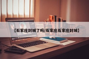 【石家庄封城了吗/石家庄石家庄封城】