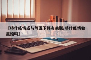 【喀什疫情或与气温下降有关联/喀什疫情会蔓延吗】