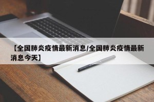 【全国肺炎疫情最新消息/全国肺炎疫情最新消息今天】