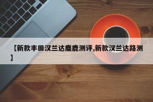 【新款丰田汉兰达麋鹿测评,新款汉兰达路测】