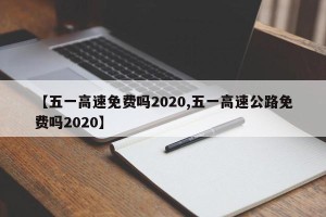 【五一高速免费吗2020,五一高速公路免费吗2020】