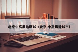 北京中高风险区域（北京 中高风险城市）