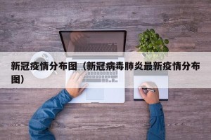 新冠疫情分布图（新冠病毒肺炎最新疫情分布图）