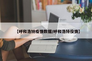 【呼和浩特疫情数据/呼和浩特役情】