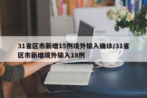 31省区市新增15例境外输入确诊/31省区市新增境外输入18例