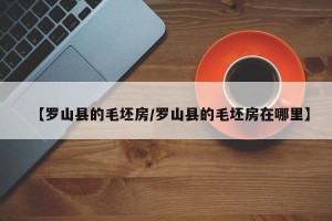 【罗山县的毛坯房/罗山县的毛坯房在哪里】