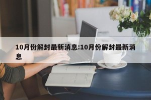 10月份解封最新消息:10月份解封最新消息