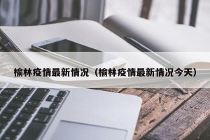 榆林疫情最新情况（榆林疫情最新情况今天）