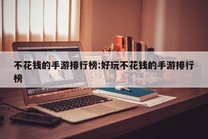 不花钱的手游排行榜:好玩不花钱的手游排行榜