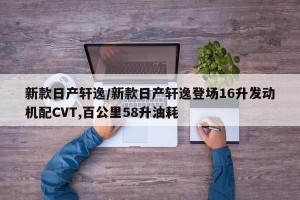 新款日产轩逸/新款日产轩逸登场16升发动机配CVT,百公里58升油耗