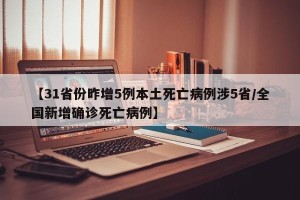 【31省份昨增5例本土死亡病例涉5省/全国新增确诊死亡病例】
