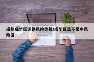 成都成华区调整风险等级/成华区是不是中风险区