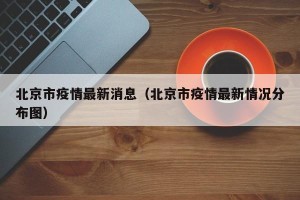 北京市疫情最新消息（北京市疫情最新情况分布图）