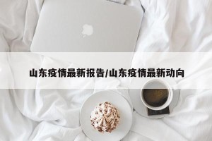 山东疫情最新报告/山东疫情最新动向