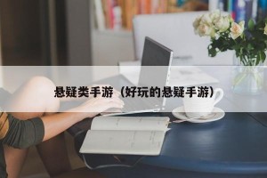 悬疑类手游（好玩的悬疑手游）