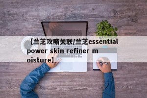 【兰芝攻略关联/兰芝essential power skin refiner moisture】