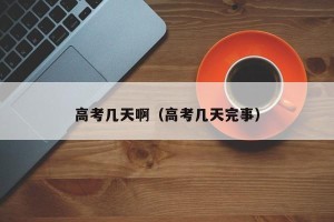 高考几天啊（高考几天完事）