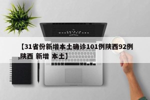 【31省份新增本土确诊101例陕西92例,陕西 新增 本土】