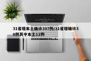 31省增本土确诊397例/31省增确诊30例其中本土12例