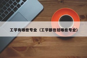 工学有哪些专业（工学都包括哪些专业）