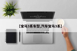 【宝马3系车型,汽车宝马3系】