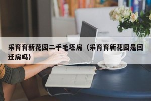 采育育新花园二手毛坯房（采育育新花园是回迁房吗）