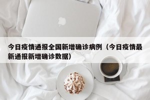 今日疫情通报全国新增确诊病例（今日疫情最新通报新增确诊数据）