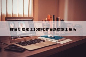 昨日新增本土108例:昨日新增本土病历