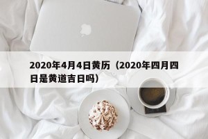 2020年4月4日黄历（2020年四月四日是黄道吉日吗）