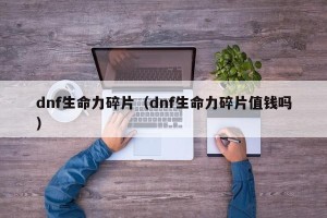 dnf生命力碎片（dnf生命力碎片值钱吗）