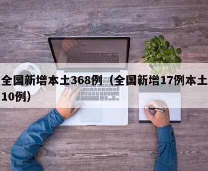 全国新增本土368例（全国新增17例本土10例）
