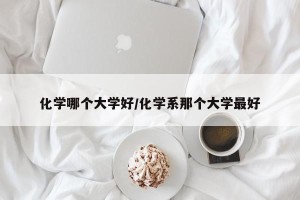 化学哪个大学好/化学系那个大学最好