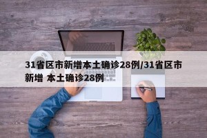 31省区市新增本土确诊28例/31省区市新增 本土确诊28例