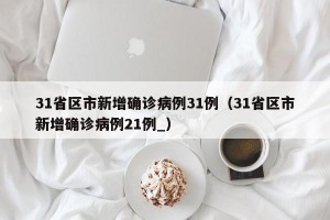 31省区市新增确诊病例31例（31省区市新增确诊病例21例_）