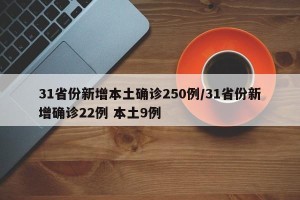 31省份新增本土确诊250例/31省份新增确诊22例 本土9例